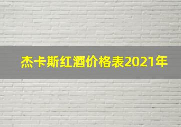 杰卡斯红酒价格表2021年