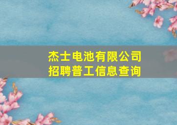 杰士电池有限公司招聘普工信息查询