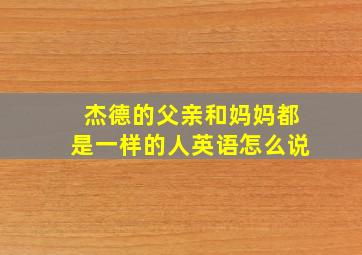 杰德的父亲和妈妈都是一样的人英语怎么说