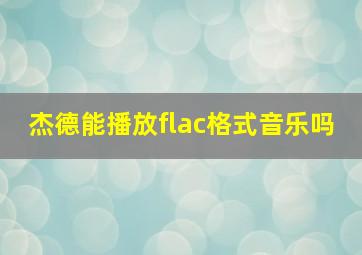 杰德能播放flac格式音乐吗