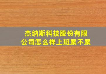 杰纳斯科技股份有限公司怎么样上班累不累