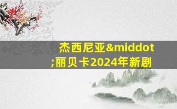 杰西尼亚·丽贝卡2024年新剧