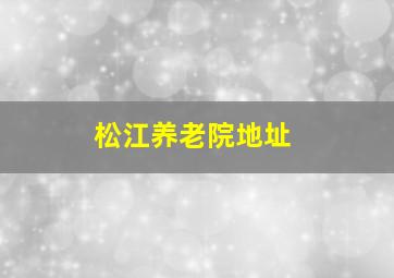 松江养老院地址