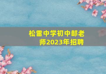 松雷中学初中部老师2023年招聘