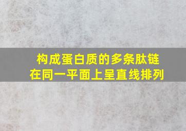 构成蛋白质的多条肽链在同一平面上呈直线排列