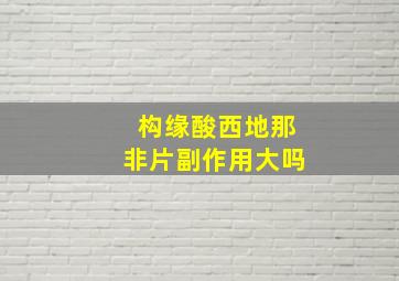 构缘酸西地那非片副作用大吗