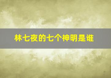 林七夜的七个神明是谁