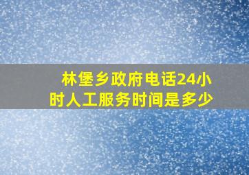 林堡乡政府电话24小时人工服务时间是多少