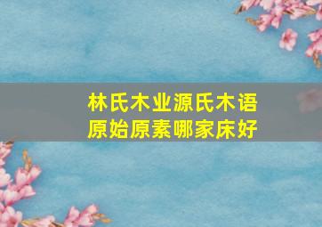 林氏木业源氏木语原始原素哪家床好