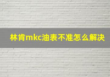 林肯mkc油表不准怎么解决