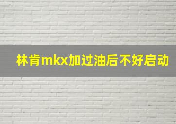 林肯mkx加过油后不好启动