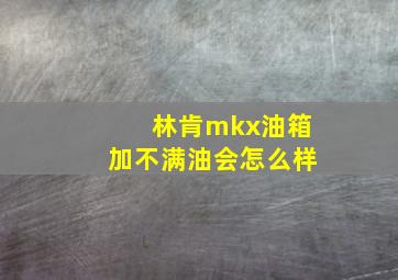 林肯mkx油箱加不满油会怎么样