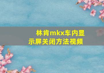 林肯mkx车内显示屏关闭方法视频