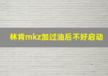 林肯mkz加过油后不好启动