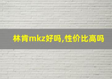 林肯mkz好吗,性价比高吗