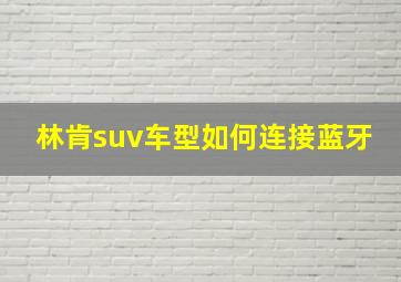 林肯suv车型如何连接蓝牙