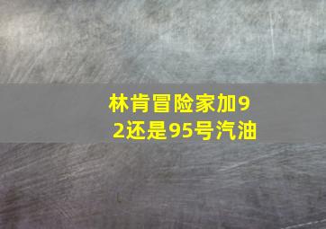 林肯冒险家加92还是95号汽油