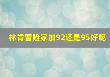 林肯冒险家加92还是95好呢