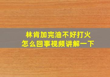 林肯加完油不好打火怎么回事视频讲解一下