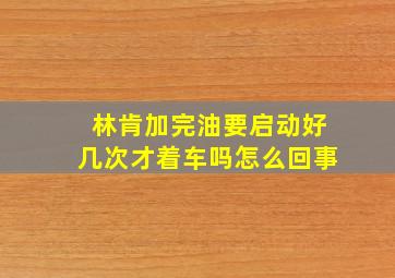 林肯加完油要启动好几次才着车吗怎么回事