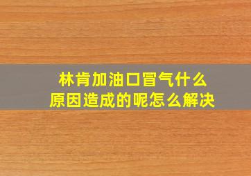 林肯加油口冒气什么原因造成的呢怎么解决