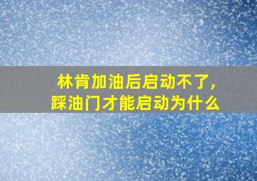 林肯加油后启动不了,踩油门才能启动为什么