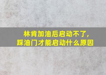 林肯加油后启动不了,踩油门才能启动什么原因