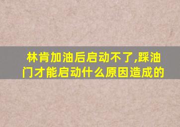 林肯加油后启动不了,踩油门才能启动什么原因造成的