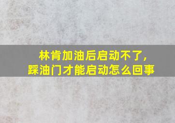 林肯加油后启动不了,踩油门才能启动怎么回事