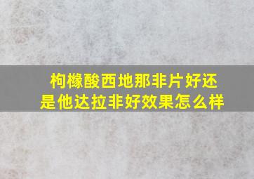 枸橼酸西地那非片好还是他达拉非好效果怎么样