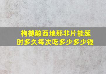 枸橼酸西地那非片能延时多久每次吃多少多少钱