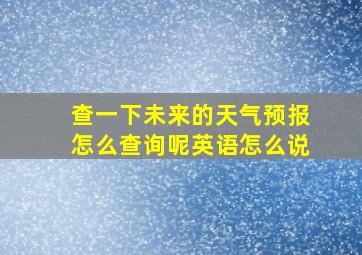 查一下未来的天气预报怎么查询呢英语怎么说