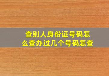 查别人身份证号码怎么查办过几个号码怎查