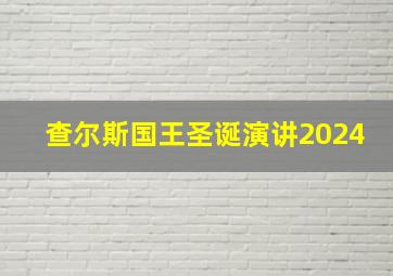 查尔斯国王圣诞演讲2024