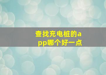 查找充电桩的app哪个好一点