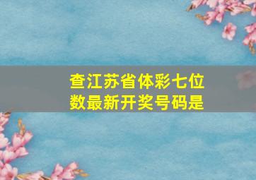 查江苏省体彩七位数最新开奖号码是