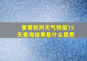 查看杭州天气预报15天查询结果是什么意思