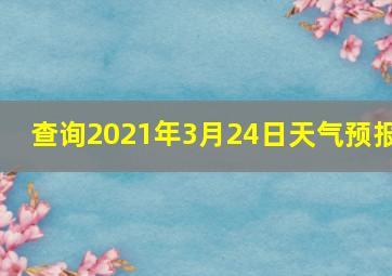 查询2021年3月24日天气预报