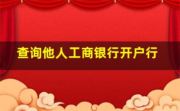 查询他人工商银行开户行