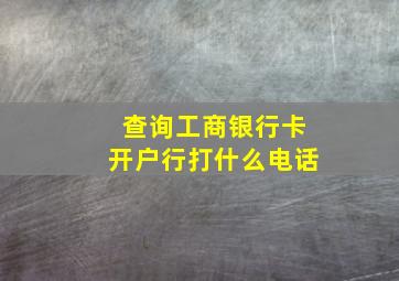 查询工商银行卡开户行打什么电话