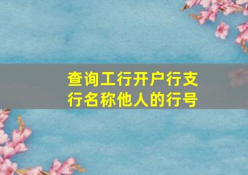 查询工行开户行支行名称他人的行号