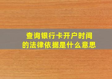 查询银行卡开户时间的法律依据是什么意思