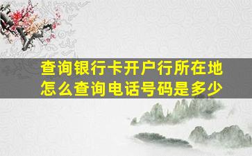 查询银行卡开户行所在地怎么查询电话号码是多少