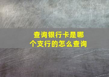 查询银行卡是哪个支行的怎么查询