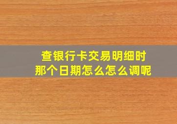 查银行卡交易明细时那个日期怎么怎么调呢