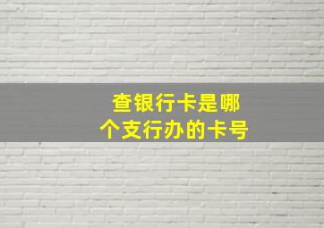 查银行卡是哪个支行办的卡号