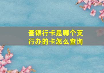 查银行卡是哪个支行办的卡怎么查询