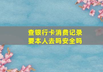 查银行卡消费记录要本人去吗安全吗