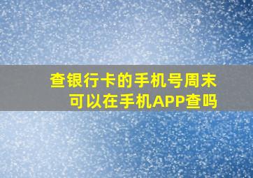 查银行卡的手机号周末可以在手机APP查吗