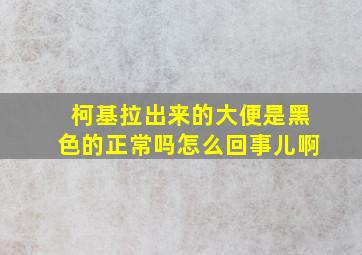 柯基拉出来的大便是黑色的正常吗怎么回事儿啊